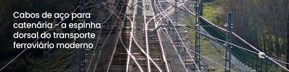 Cabos de aço para catenária - a espinha dorsal do transporte ferroviário moderno